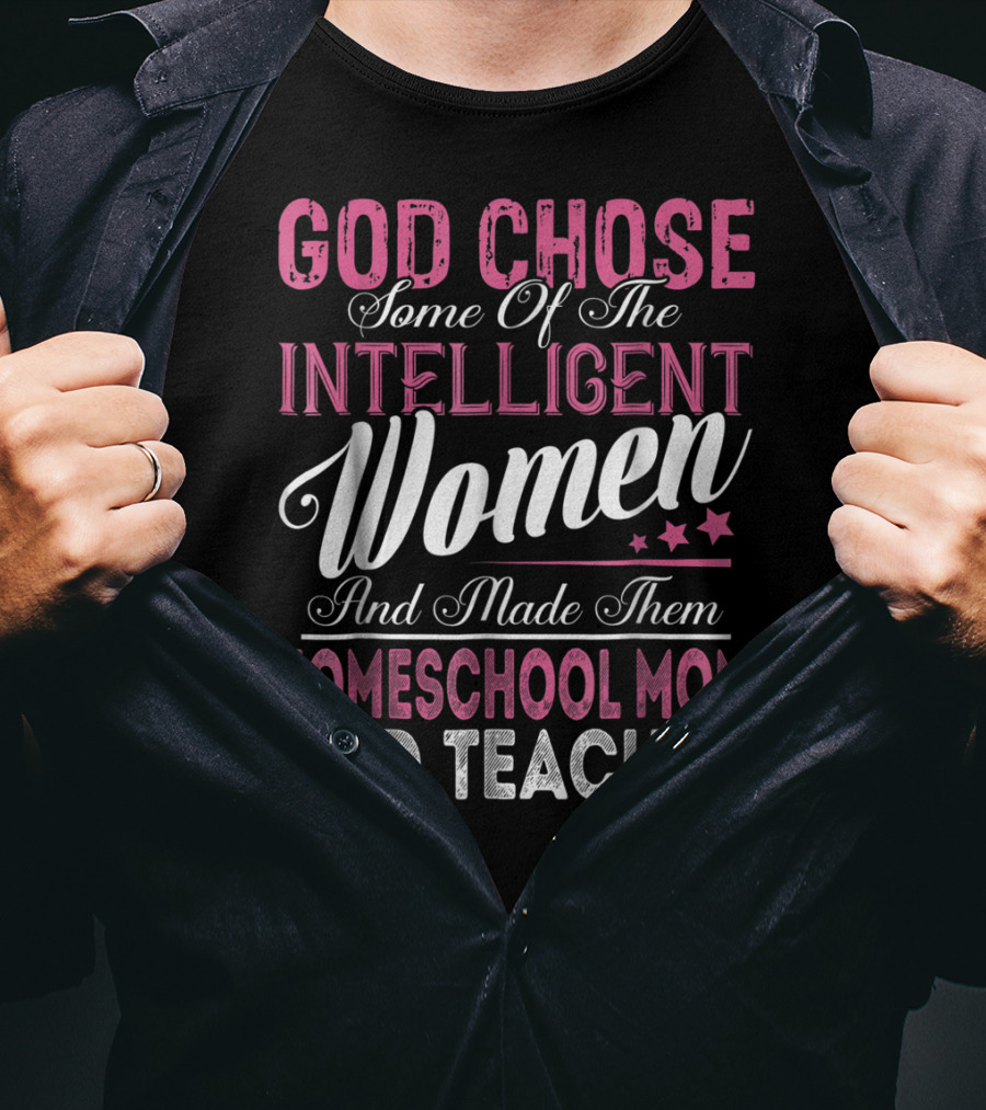 God Chose Some Of The Intelligent Women And Made Them Homeschool Mom And Teacher T-Shirt