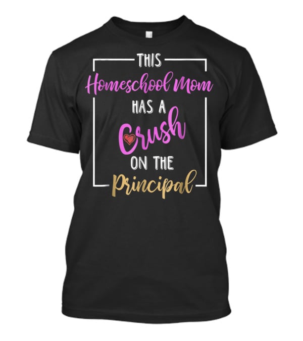 This Homeschool Mom Has A Crush On The Principal T-Shirt