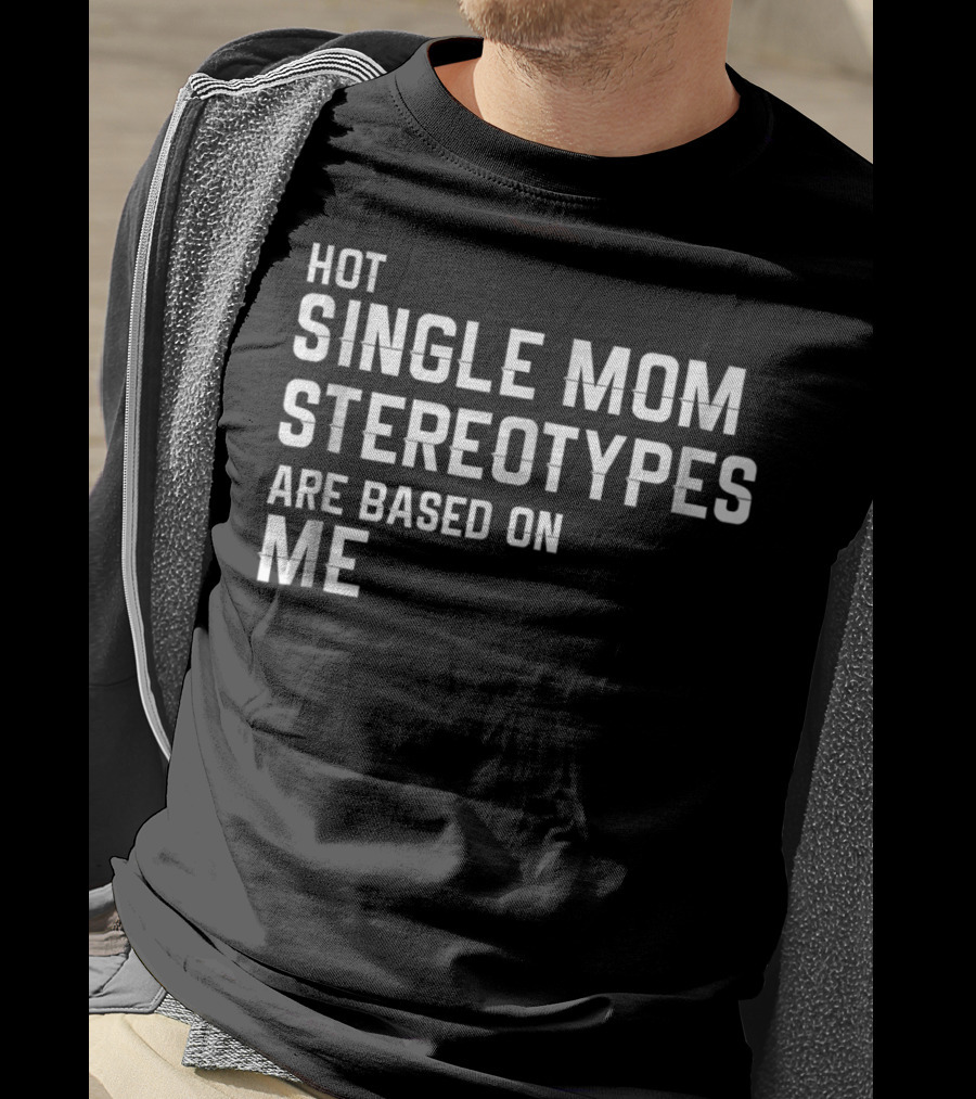Hot Single Mom Stereotypes Are Based On Me T-Shirt