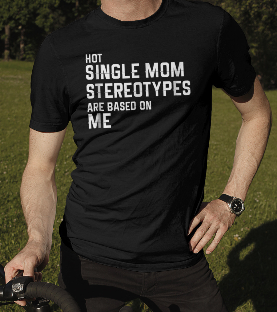 Hot Single Mom Stereotypes Are Based On Me T-Shirt