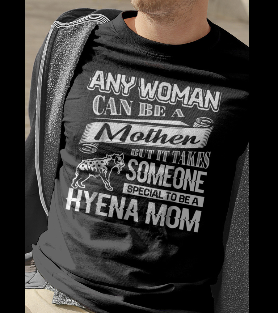Any Woman Can Be A Mother But It Takes Someone Special To Be A Hyena Mom T-Shirt