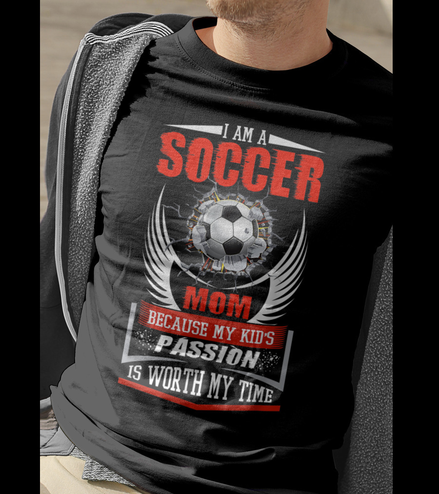 I Am A Soccer Mom Because My Kid's Passion Is Worth My Time T-Shirt