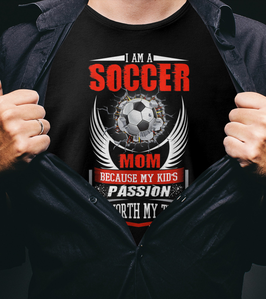 I Am A Soccer Mom Because My Kid's Passion Is Worth My Time T-Shirt