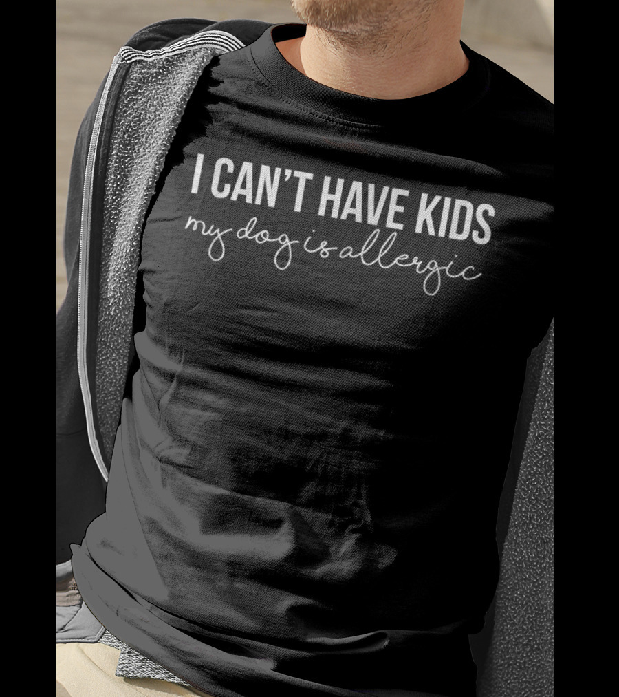 I Can't Have Kids My Dog Is Allergic Funny Dog Humorous Pet Owner T-Shirt
