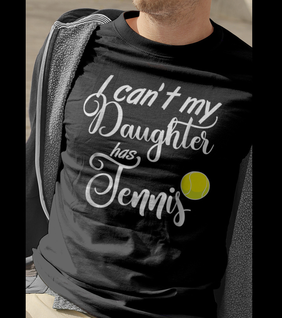 I Can't My Daughter Has Tennis Practice Mom Or Dad39 Tennis Ball T-Shirt