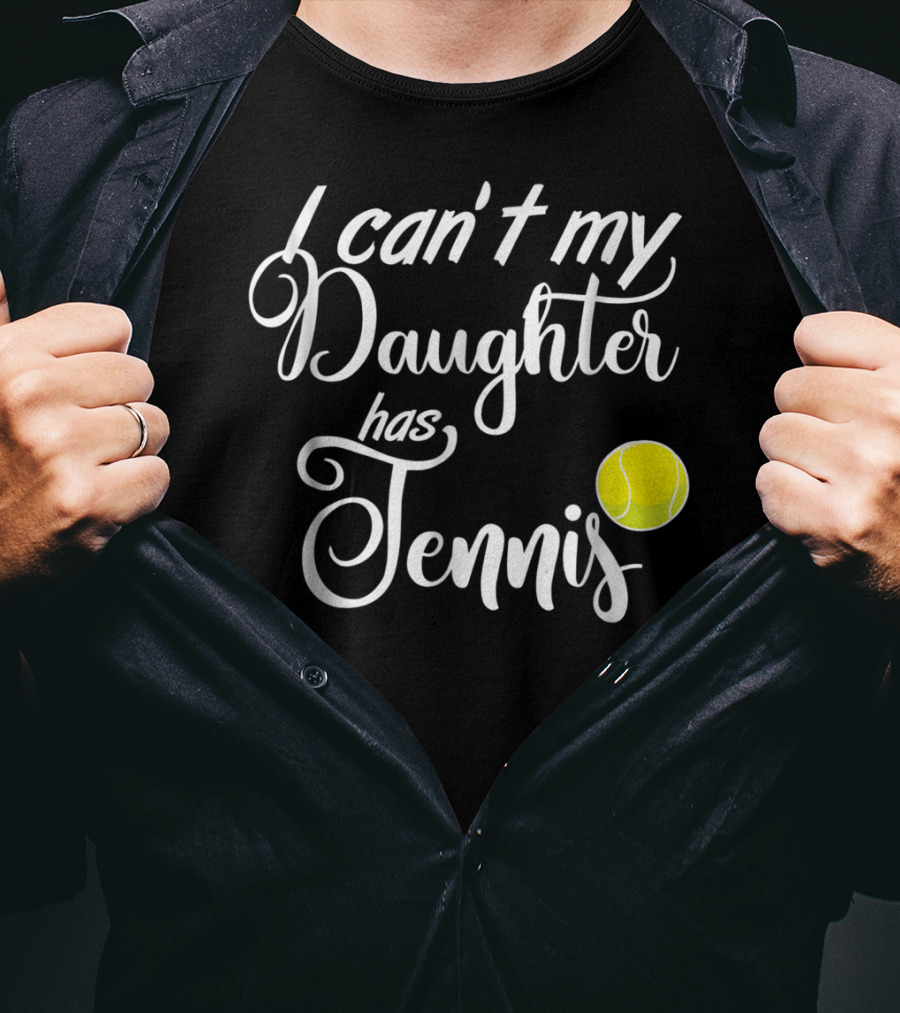 I Can't My Daughter Has Tennis Practice Mom Or Dad39 Tennis Ball T-Shirt
