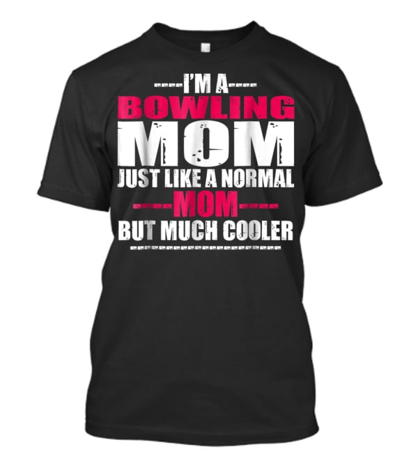 I'm A Bowling Mom Just Like A Normal Mom But Much Cooler T-Shirt