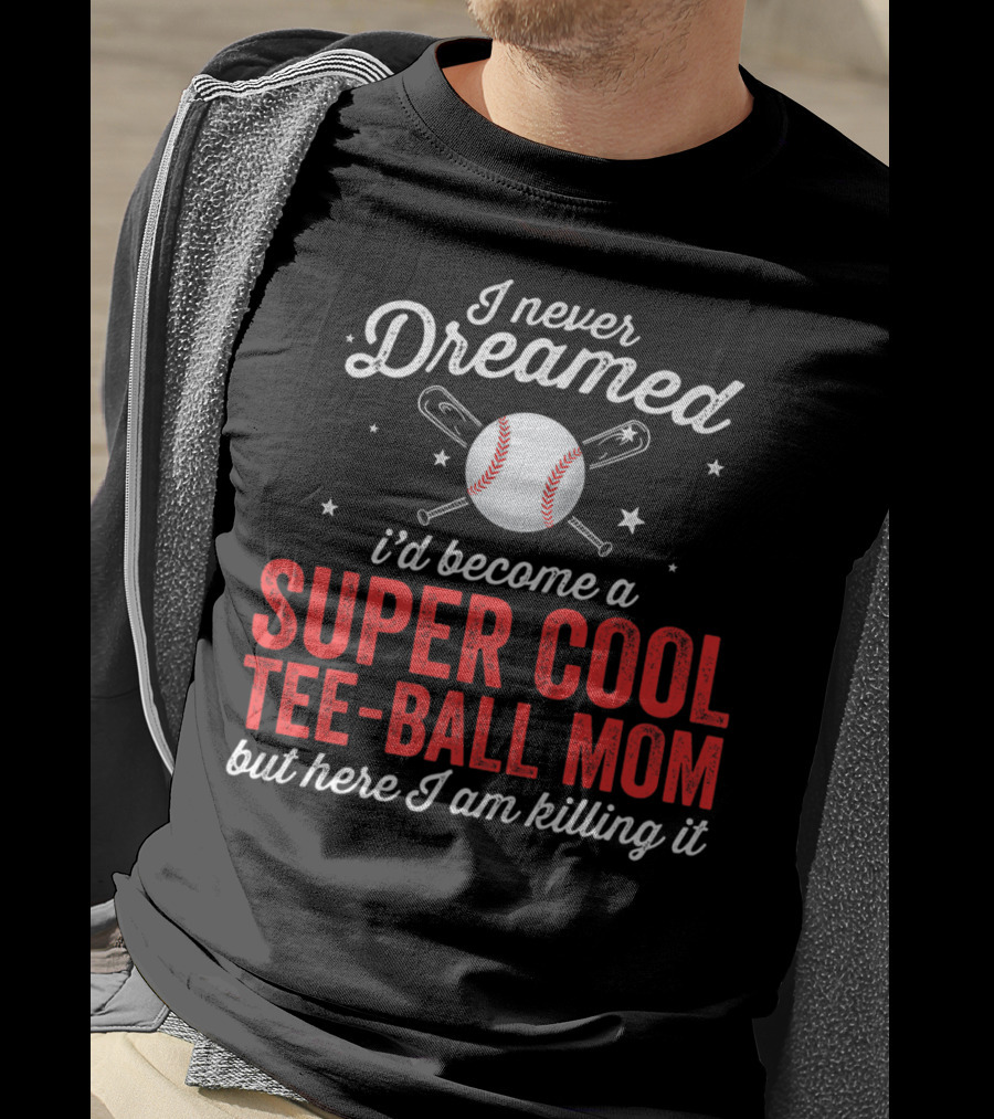 I Never Dreamed I’d Become A Super Cool Tee-Ball Mom But Here I Am Killing It T-Shirt