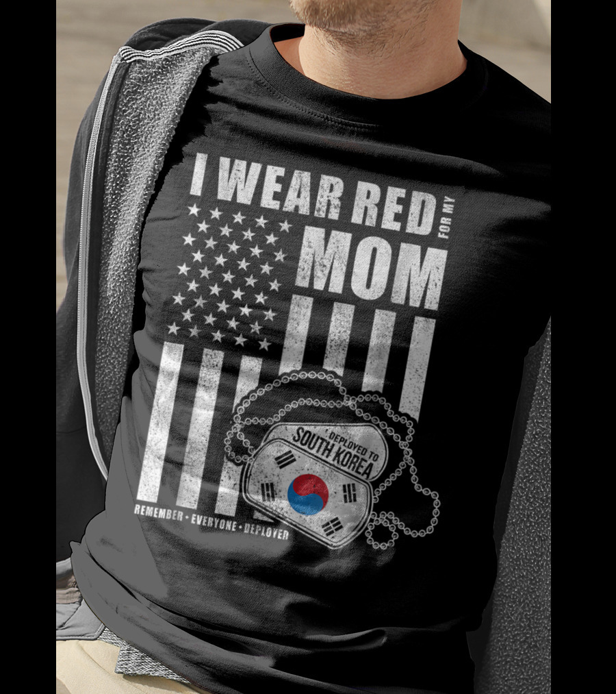 I Wear Red For My Mom Deployed To South Korea Remember Everyone Deployed T-Shirt