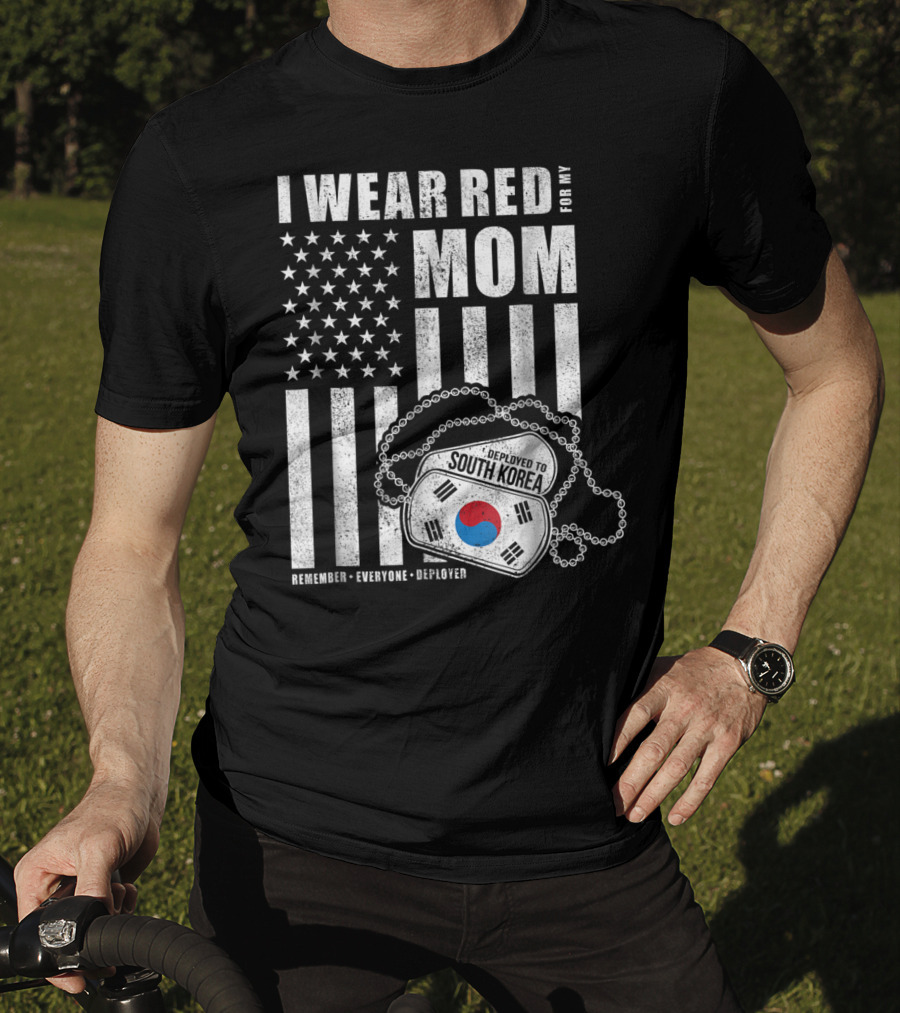 I Wear Red For My Mom Deployed To South Korea Remember Everyone Deployed T-Shirt