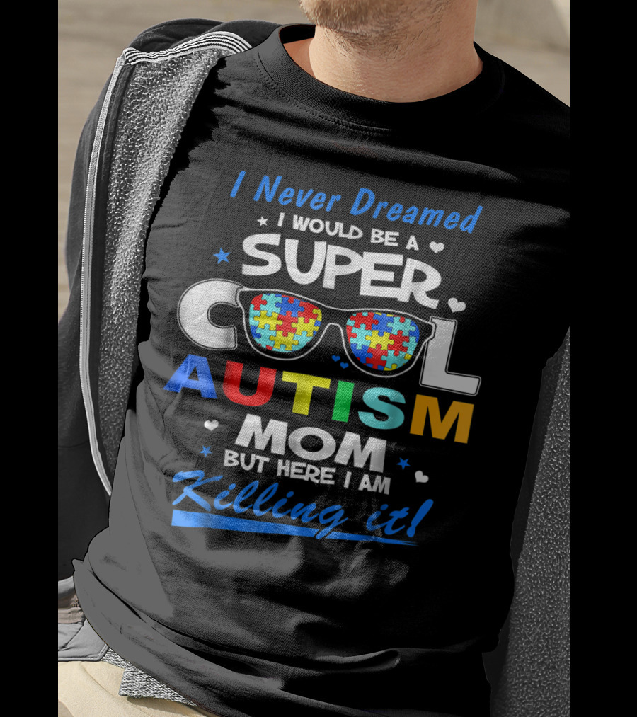 I Never Dreamed I Would Be A Super Cool Autism Mom But Here I Am Killing It T-Shirt