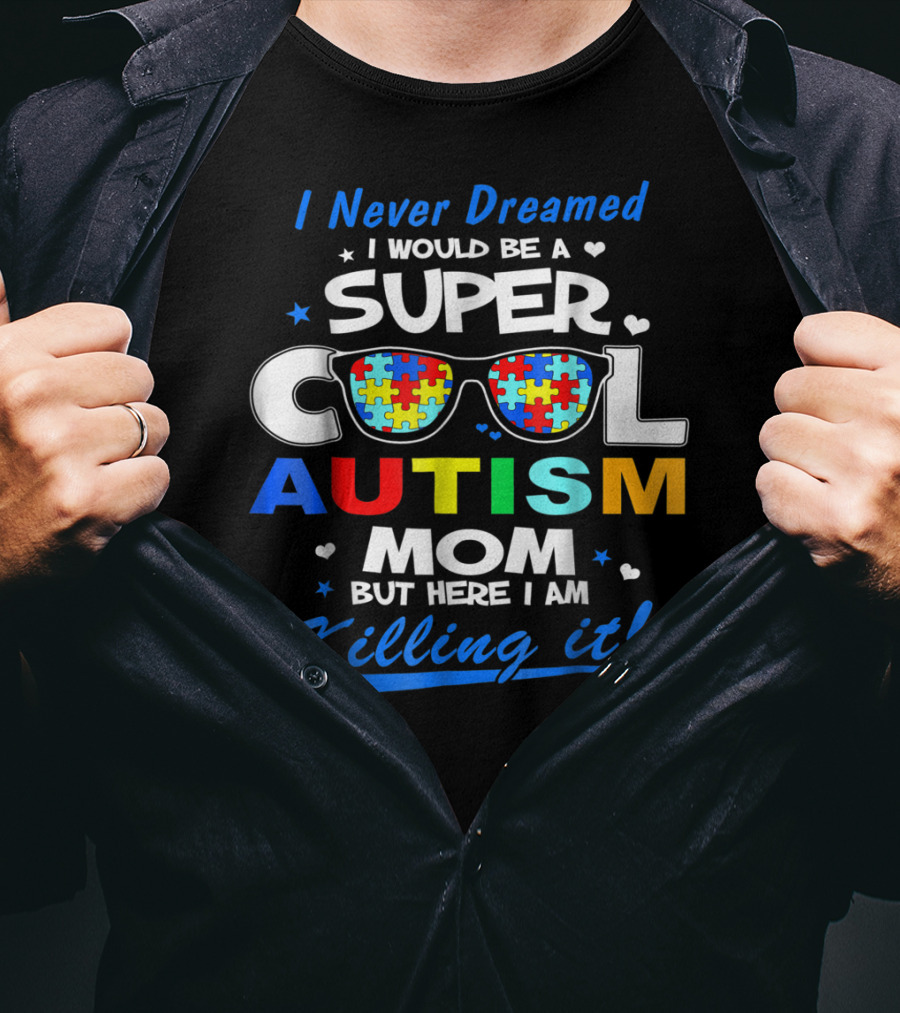 I Never Dreamed I Would Be A Super Cool Autism Mom But Here I Am Killing It T-Shirt