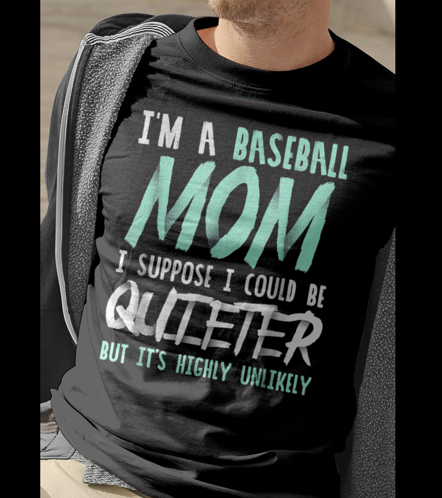 I'm A Baseball Mom I Suppose I Could Be Quieter But It's Highly Unlikely T-Shirt