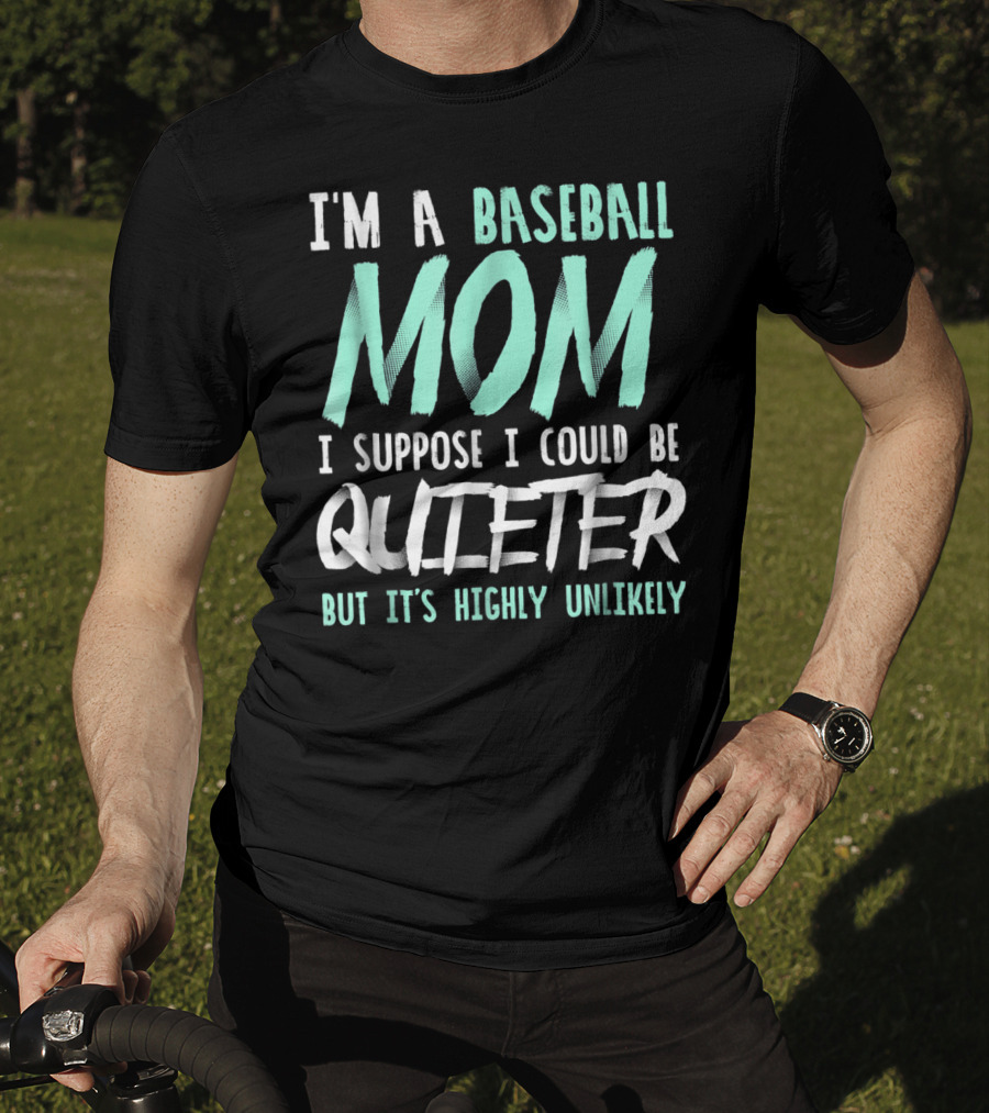 I'm A Baseball Mom I Suppose I Could Be Quieter But It's Highly Unlikely T-Shirt