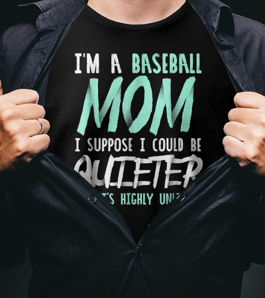 I'm A Baseball Mom I Suppose I Could Be Quieter But It's Highly Unlikely T-Shirt