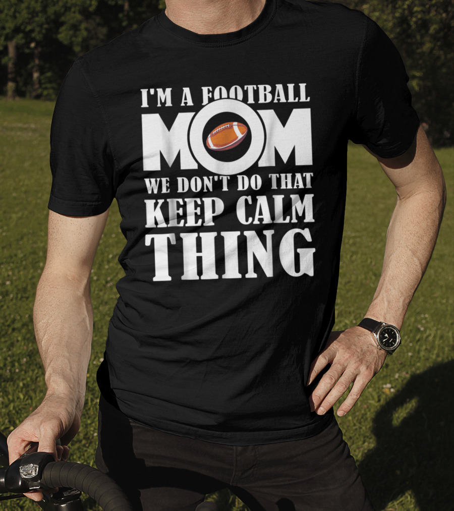 I'm A Football Mom We Don't Do That Keep Calm Thing Football T-Shirt