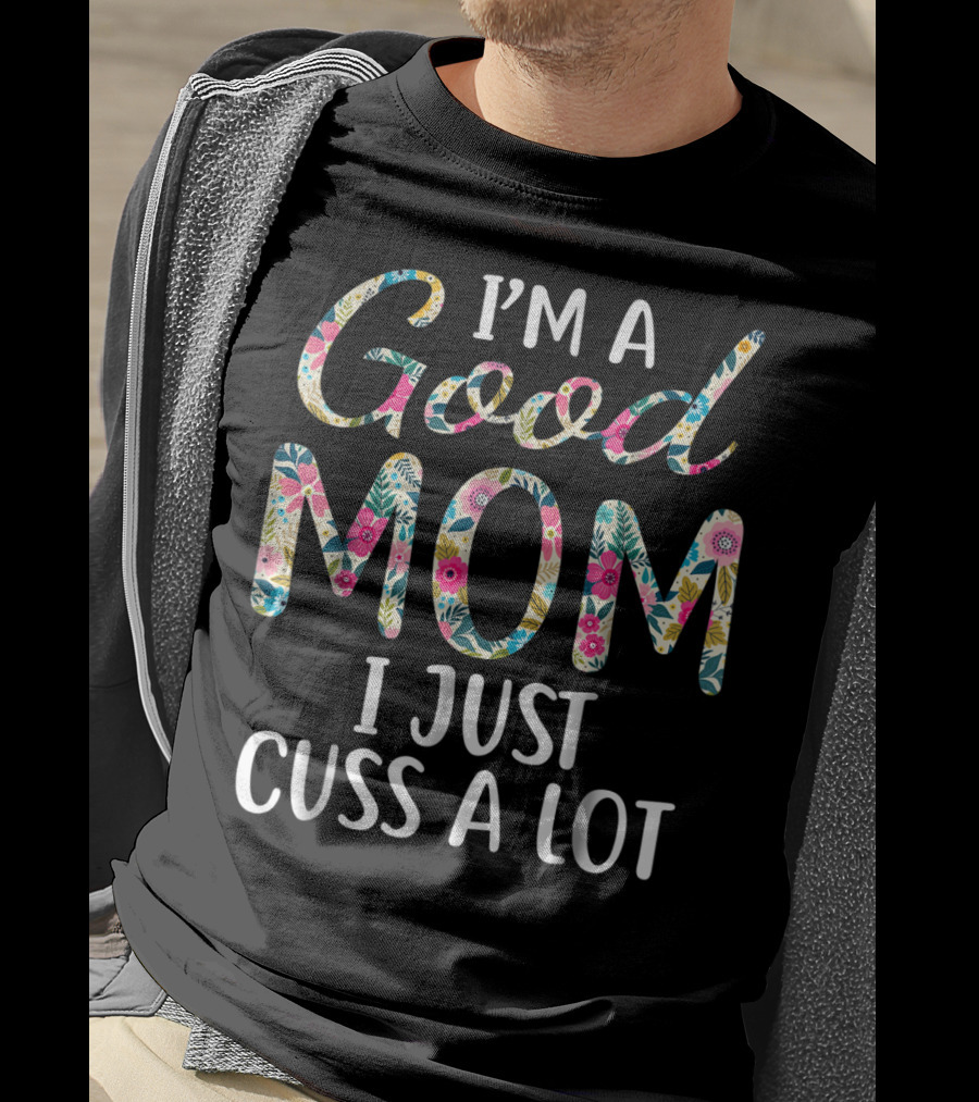I'm A Good Mom I Just Cuss A Lot Floral T-Shirt