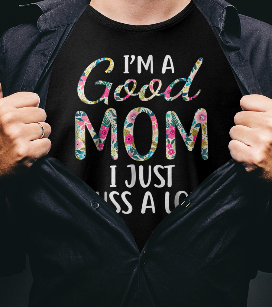 I'm A Good Mom I Just Cuss A Lot Floral T-Shirt