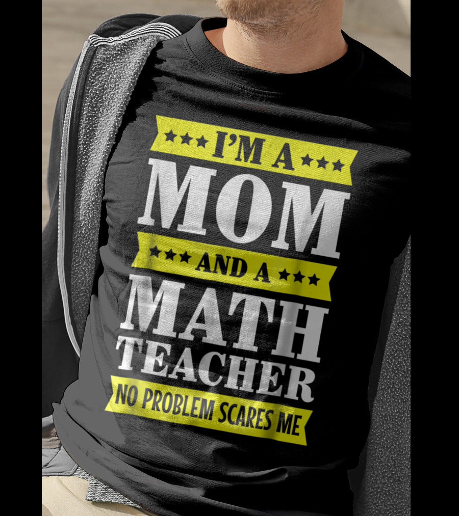 I’m A Mom And A Math Teacher No Problem Scares Me T-Shirt