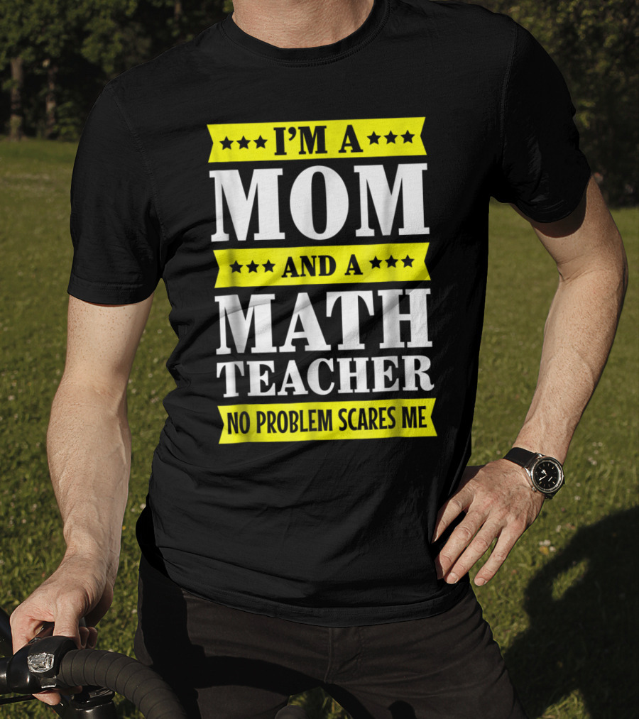 I’m A Mom And A Math Teacher No Problem Scares Me T-Shirt
