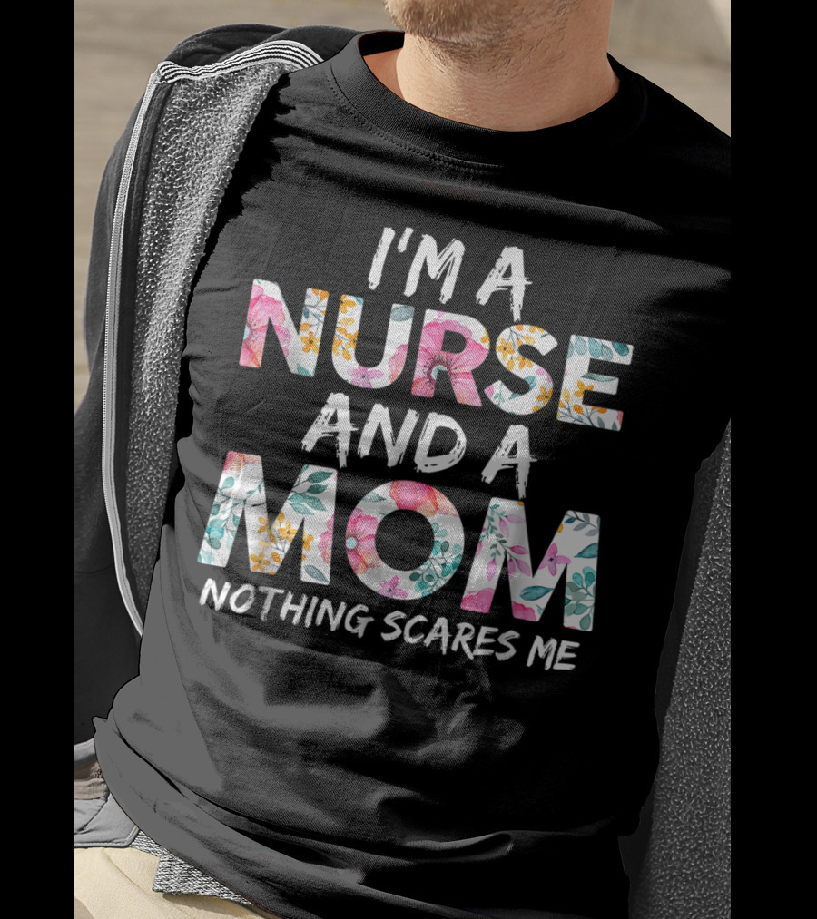 I'm A Nurse And A Mom Nothing Scares Me Floral Text T-Shirt