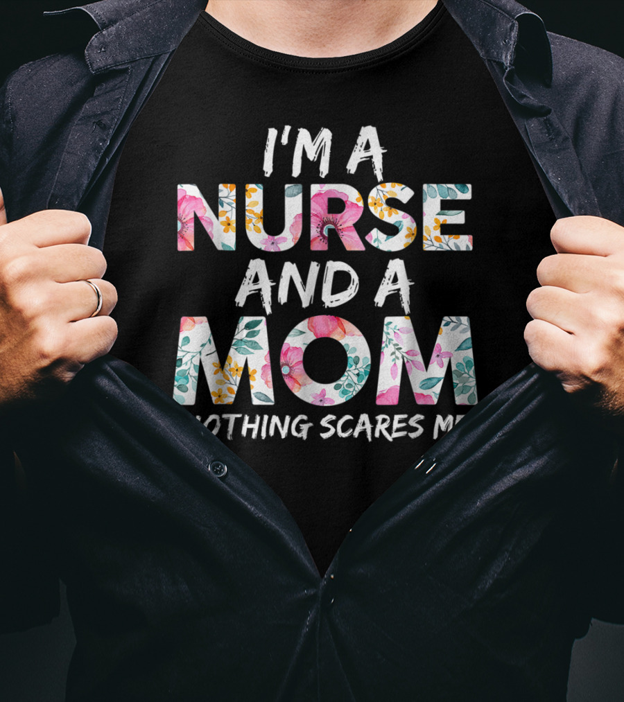 I'm A Nurse And A Mom Nothing Scares Me Floral Text T-Shirt