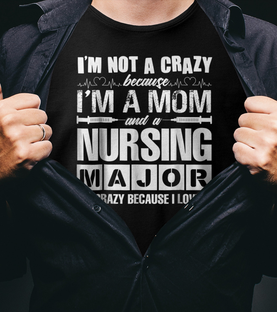 I'm Not A Crazy Because I'm A Mom And A Nursing Major I'm Crazy Because I Love It T-Shirt