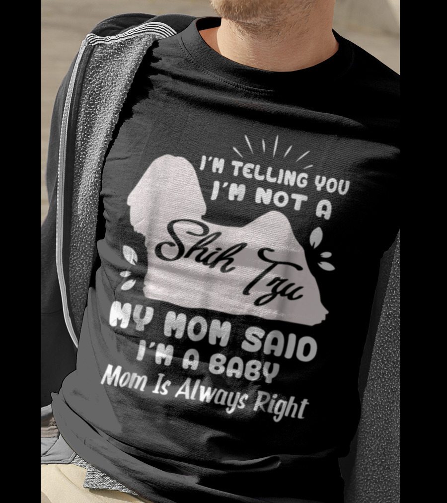 I'm Telling You I'm Not A Shih Tzu My Mom Said I'm A Baby Mom Is Always Right T-Shirt