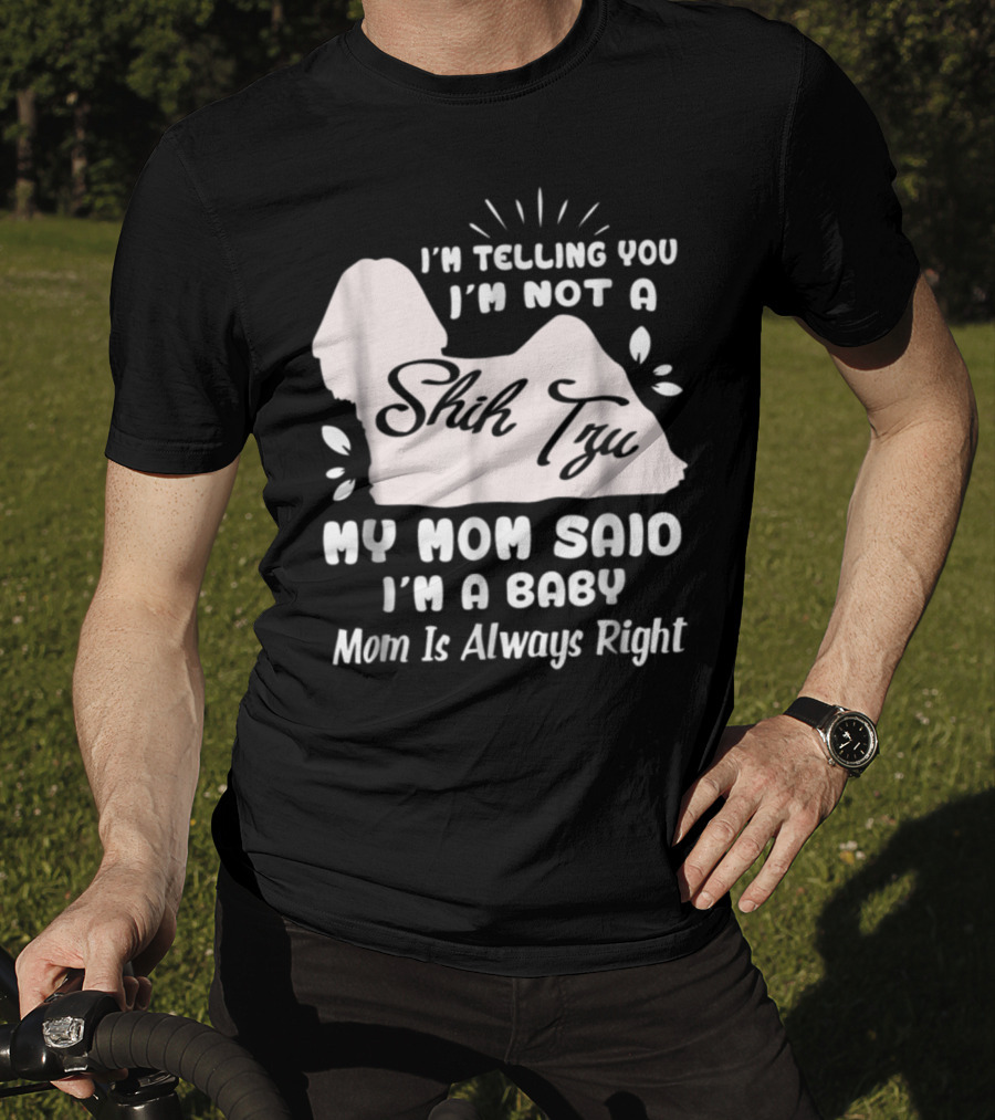 I'm Telling You I'm Not A Shih Tzu My Mom Said I'm A Baby Mom Is Always Right T-Shirt