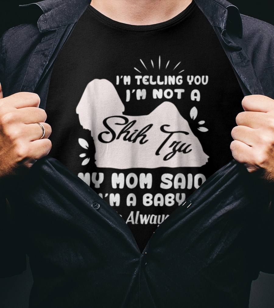 I'm Telling You I'm Not A Shih Tzu My Mom Said I'm A Baby Mom Is Always Right T-Shirt