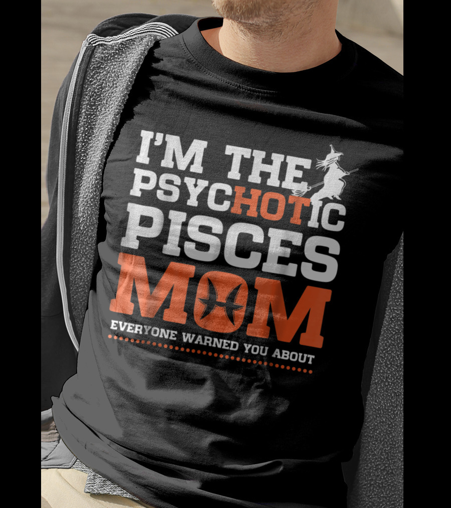 I'm The Psychotic Pisces Mom Everyone Warned You About Witch T-Shirt