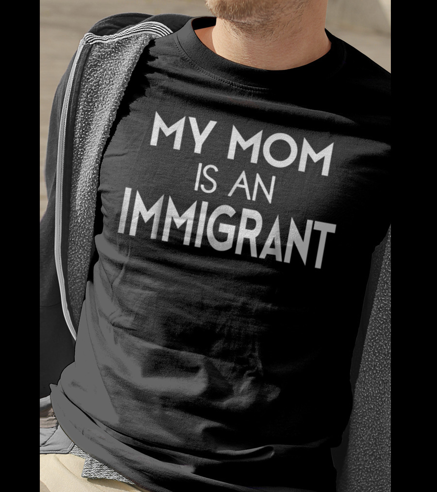 Immigration Protests My Mom Is An Immigrant T-Shirt