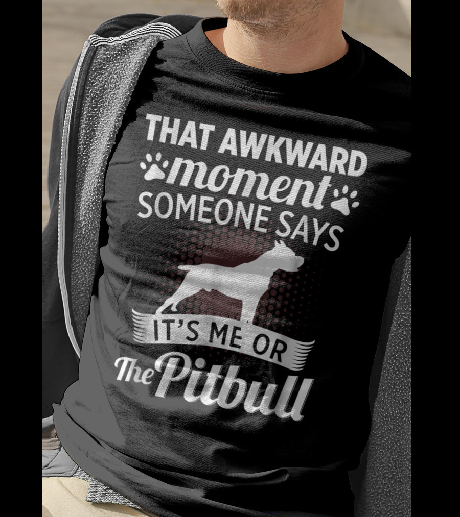 That Awkward Moment Someone Says It's ME OR The Pitbull T-Shirt