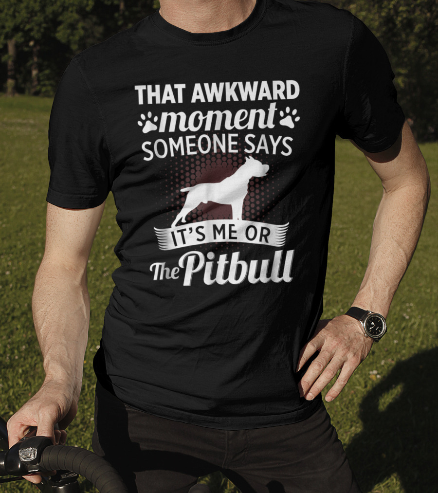 That Awkward Moment Someone Says It's ME OR The Pitbull T-Shirt