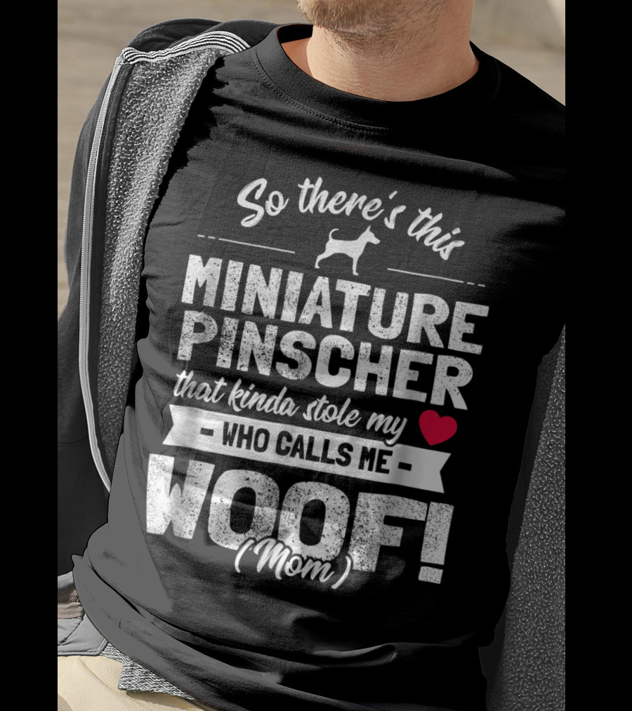 So There's This Miniature Pinscher That Kinda Stole My Heart Who Calls Me Woof Mom T-Shirt