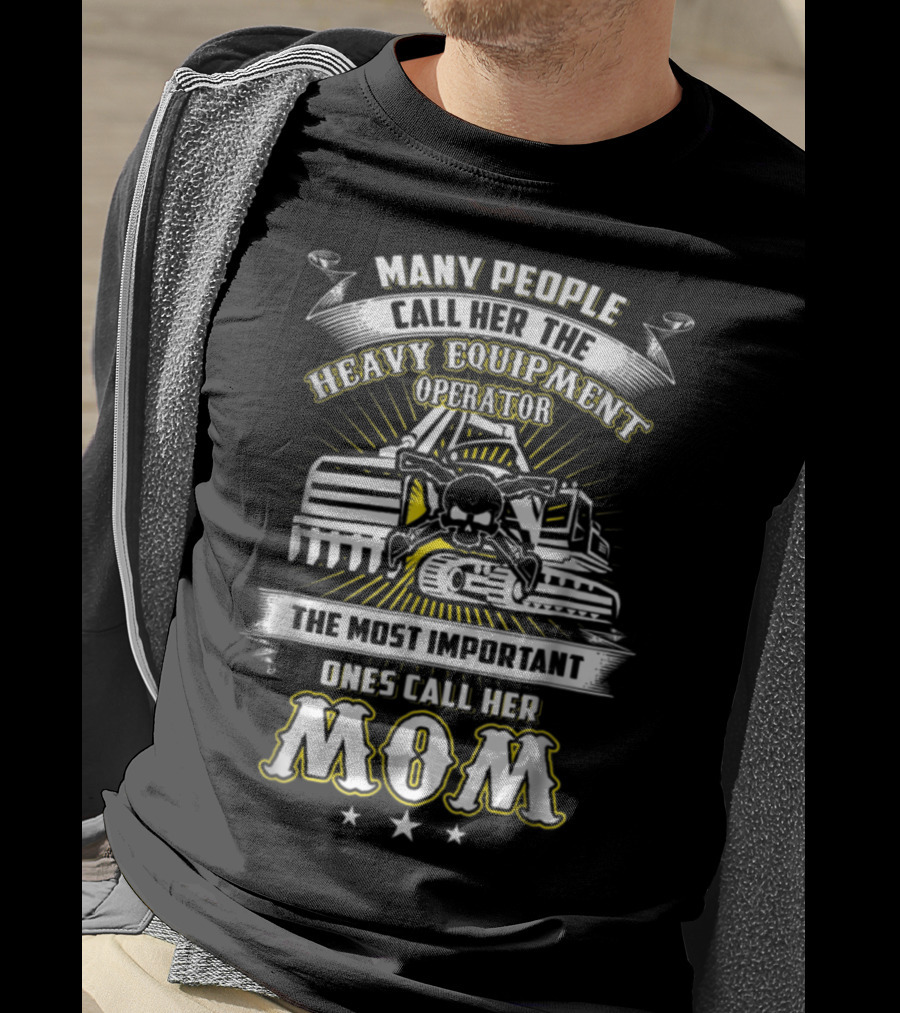 Many People Call Her The Heavy Equipment Operator The Most Important Ones Call Her Mom T-Shirt