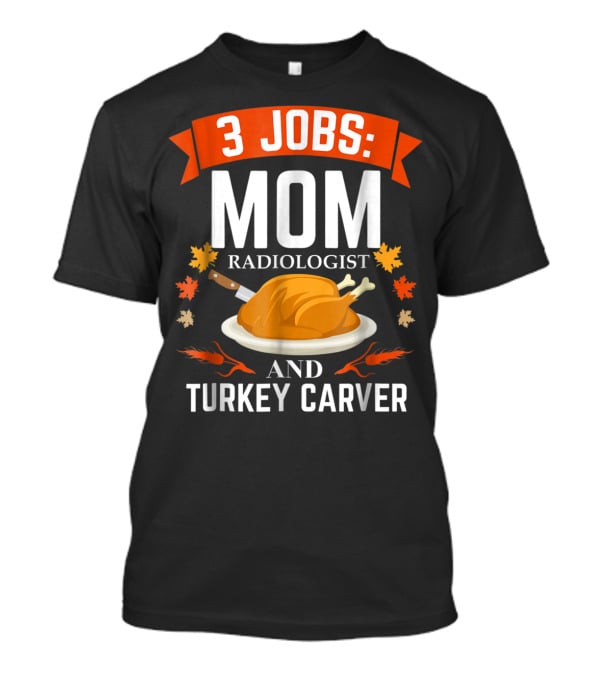 3 Jobs: Mom Radiologist And Turkey Carver T-Shirt