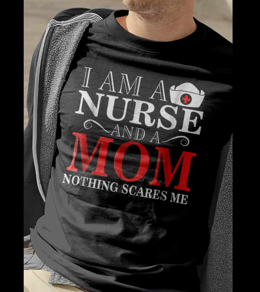 I Am A Nurse And A Mom Nothing Scares Me T-Shirt