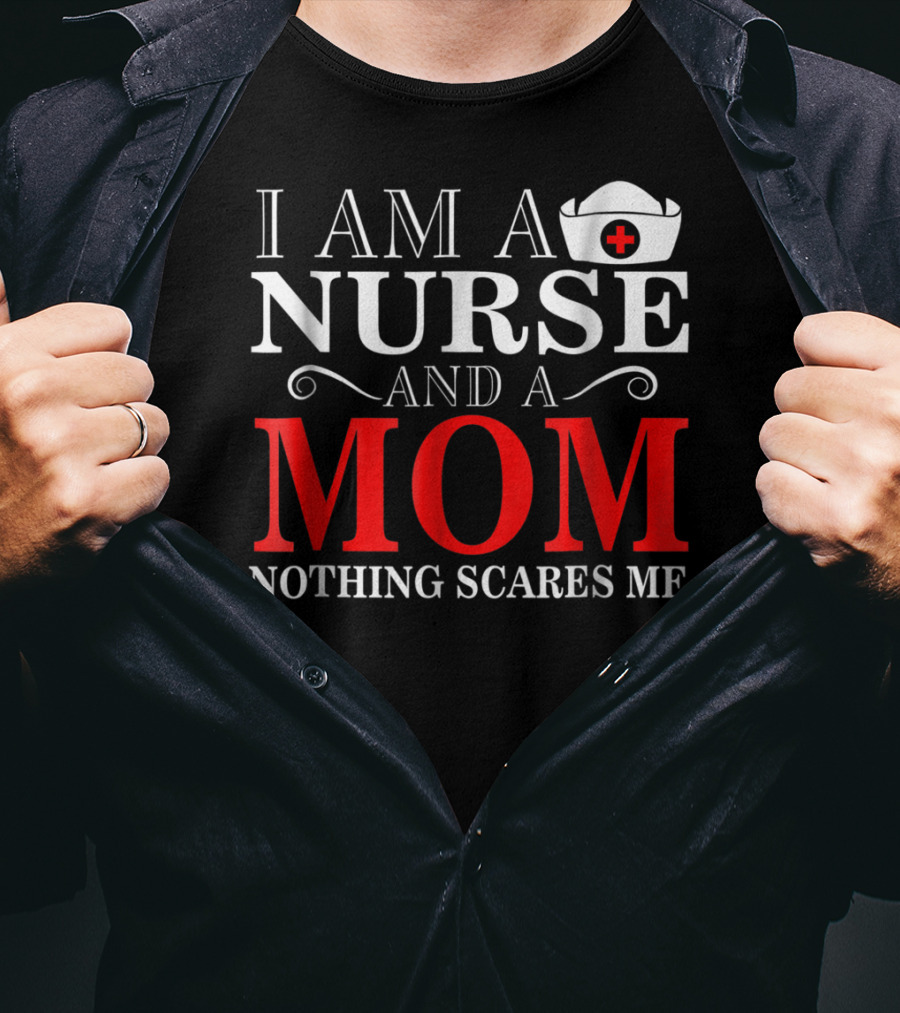 I Am A Nurse And A Mom Nothing Scares Me T-Shirt