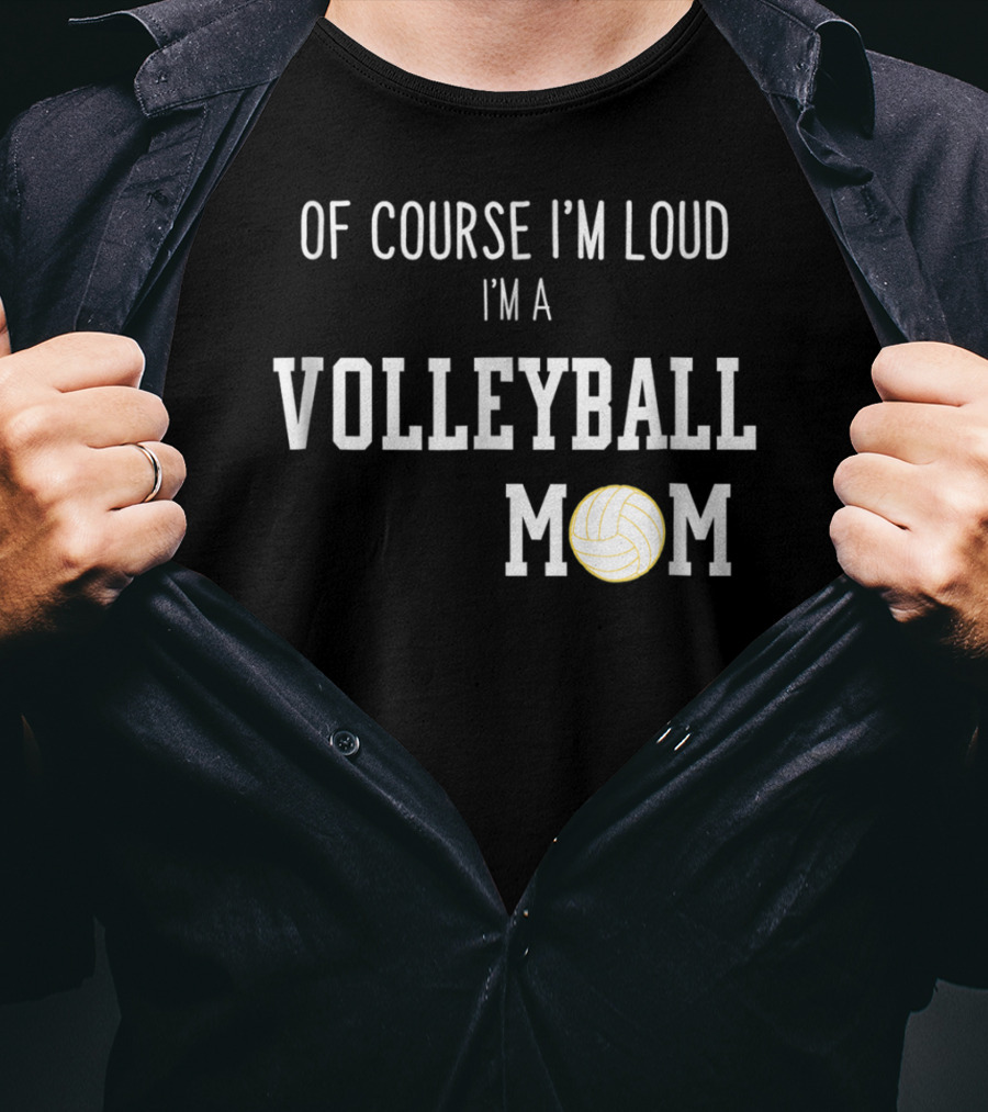 Of Course I'm Loud I'm A Volleyball Mom Funny Sports Volleyball Mom T-Shirt