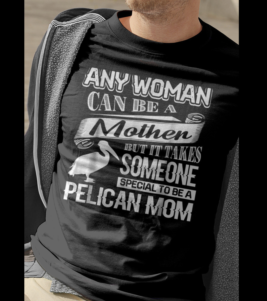 Any Woman Can Be A Mother But It Takes Someone Special To Be A Pelican Mom T-Shirt
