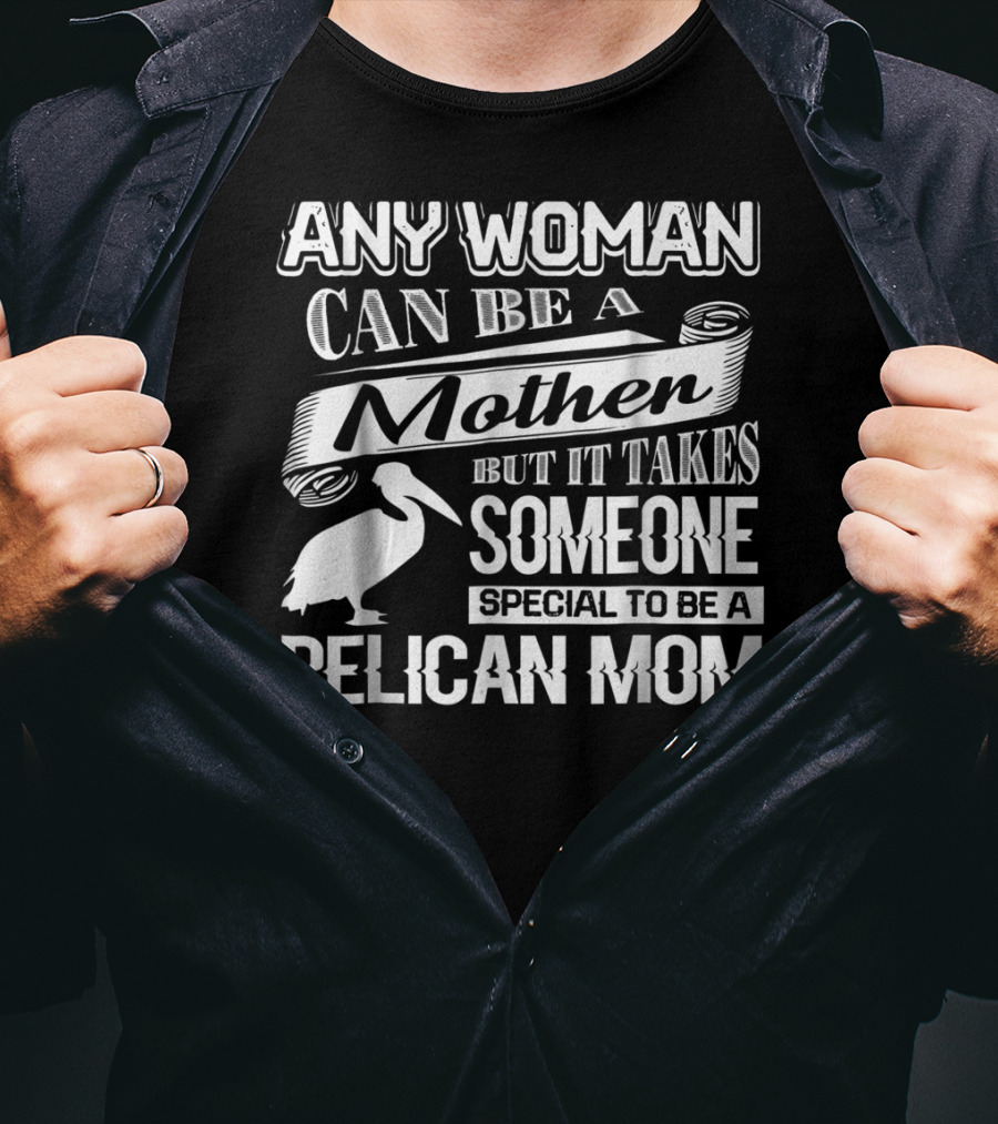 Any Woman Can Be A Mother But It Takes Someone Special To Be A Pelican Mom T-Shirt