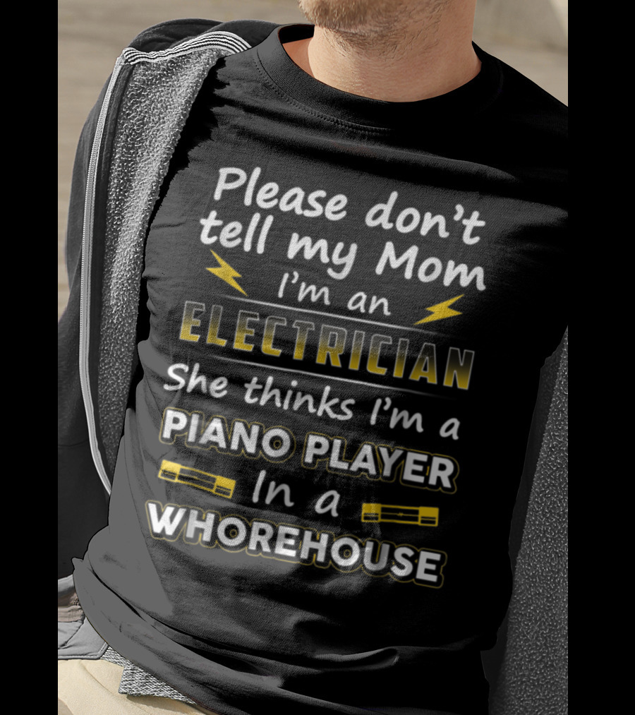 Please Don't Tell My Mom I'm An Electrician She Thinks I'm A Piano Player In A Whorehouse T-Shirt