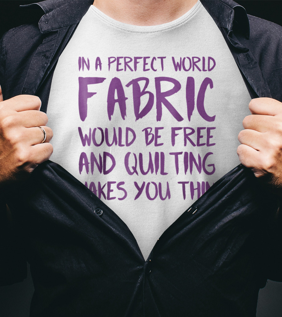 In A Perfect World Fabric Would Be Free And Quilting Makes You Thin Grandma T-Shirt