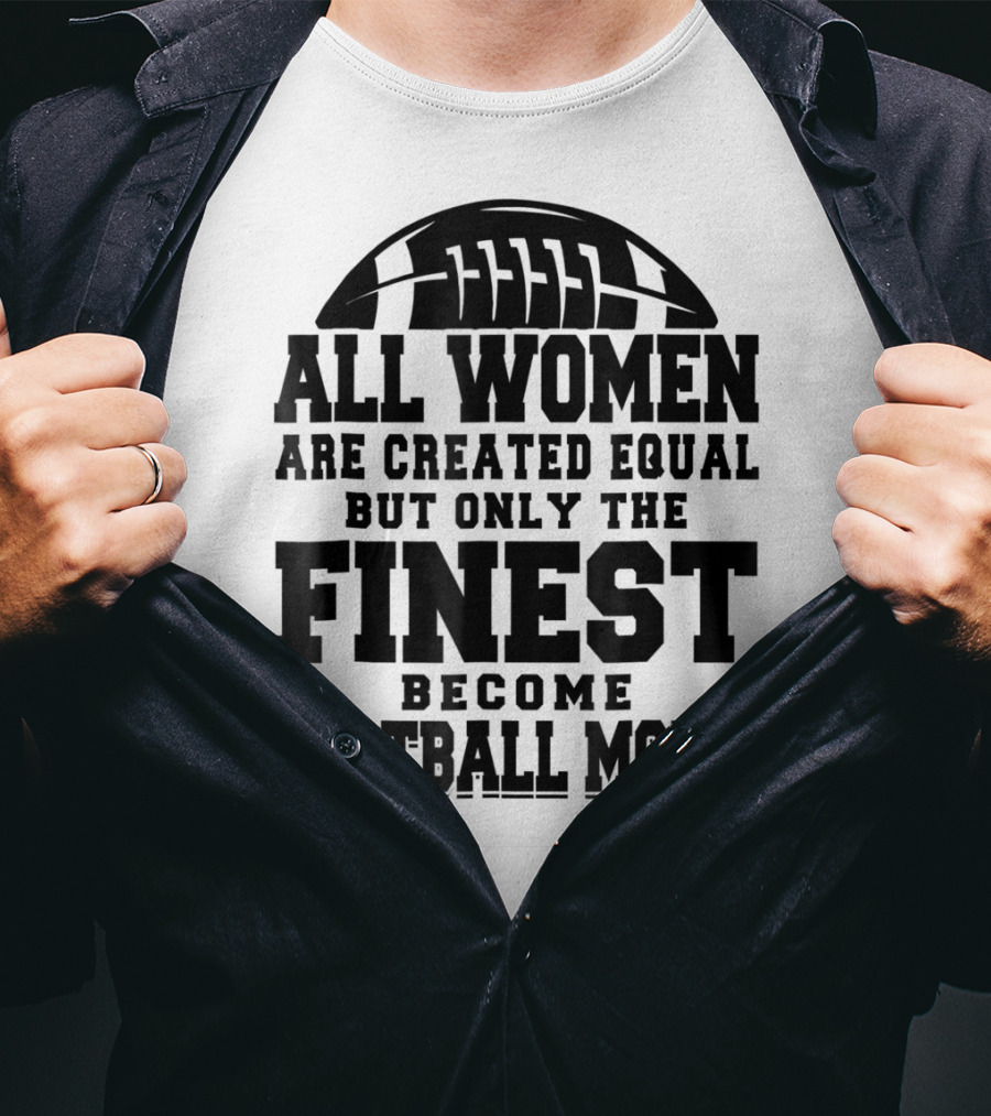 All Women Are Created Equal Only The Finest Become Football Moms T-Shirt