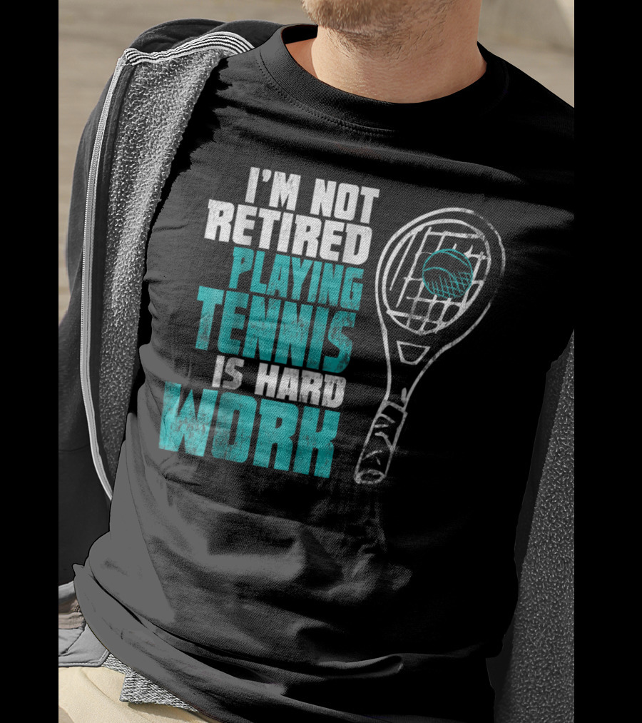 I'm Not Retired Playing Tennis Is Hard Work T-Shirt