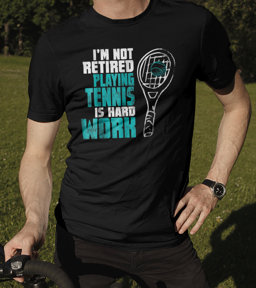 I'm Not Retired Playing Tennis Is Hard Work T-Shirt