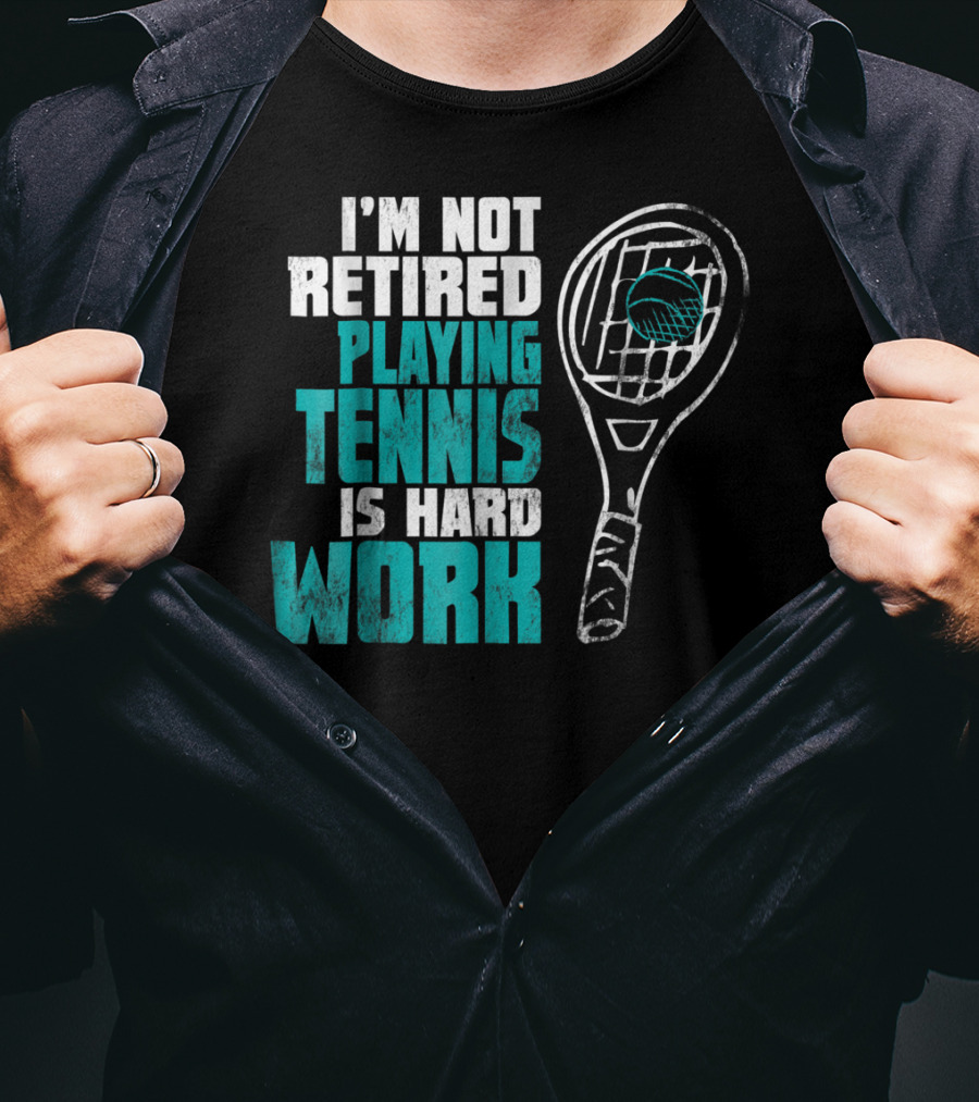 I'm Not Retired Playing Tennis Is Hard Work T-Shirt
