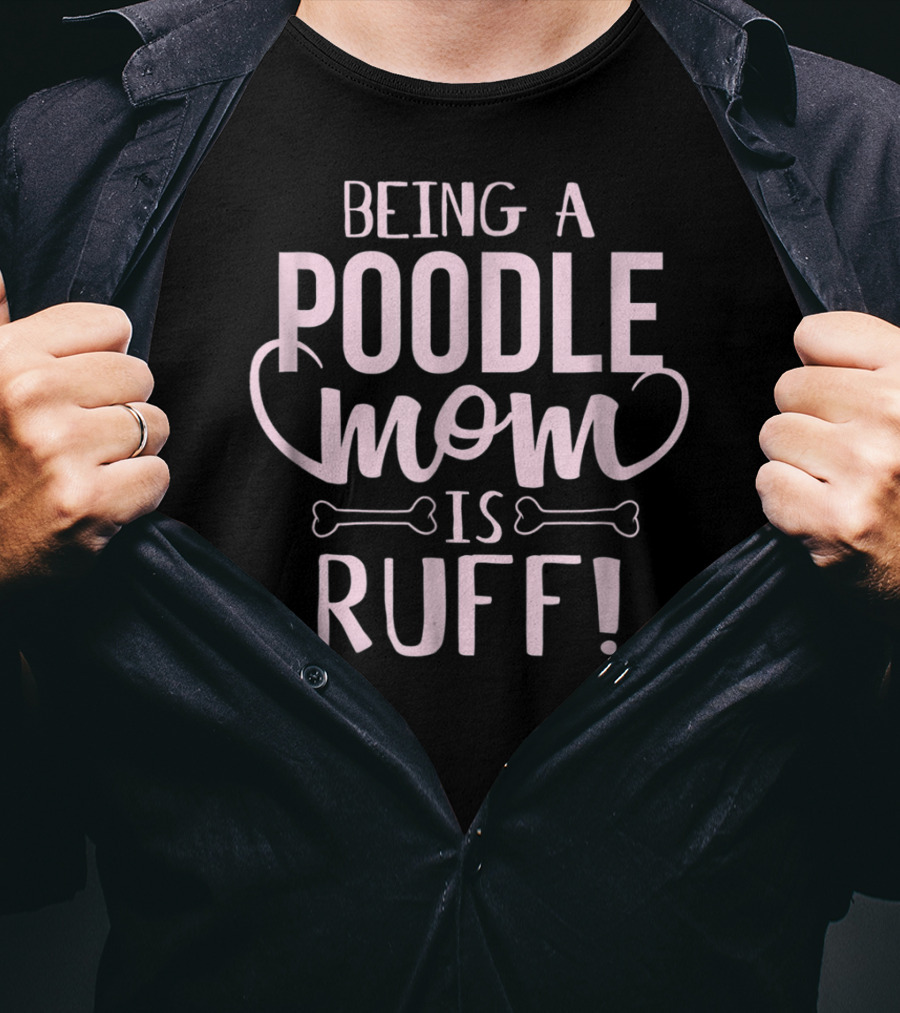Being A Poodle Mom Is Ruff T-Shirt