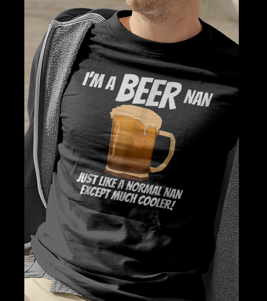I'm A Beer Nan Just Like A Normal Nan Except Much Cooler T-Shirt